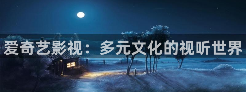 大香欧美影院：爱奇艺影视：多元文化的视听世界