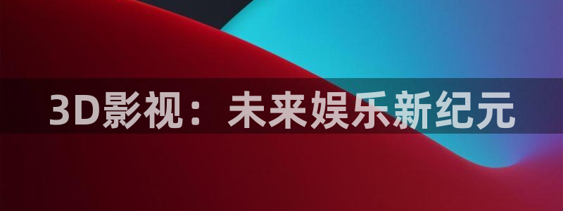 欧美影院第一区：3D影视：未来娱乐新纪元